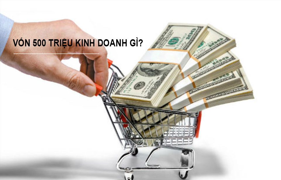 Vốn 500 triệu nên kinh doanh gì? | Giacongsonaz.com